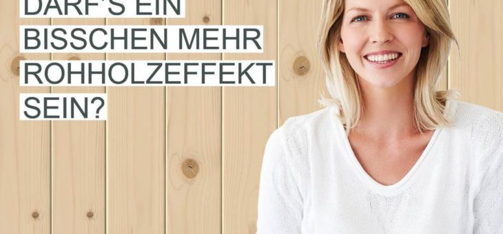 Darf’s ein bisschen mehr Rohholzeffekt sein?