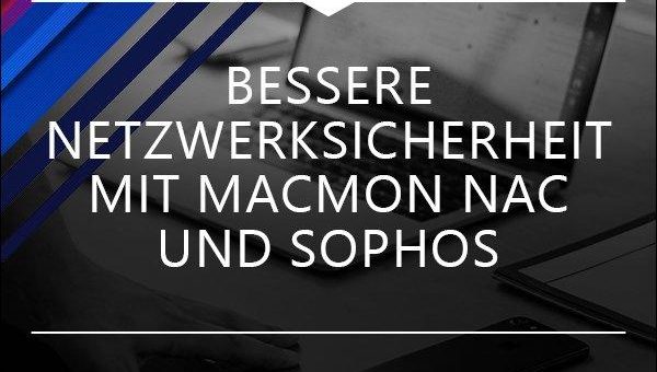 Noch bessere Netzwerksicherheit mit macmon NAC und Sophos