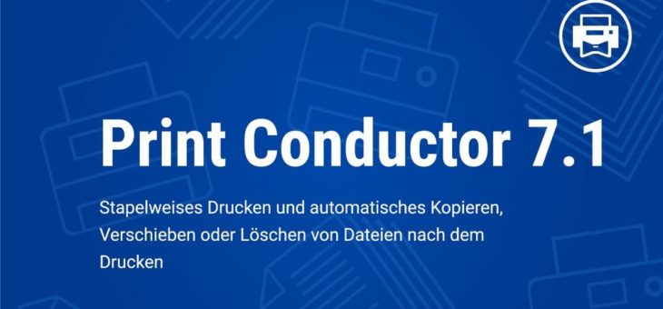 Print Conductor 7.1 – Neue Version der Stapeldruck-Software für Windows veröffentlicht