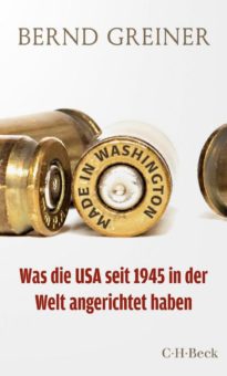 Bernd Greiner: Made in Washington – Was die USA seit 1945 in der Welt angerichtet haben