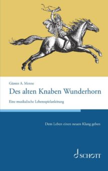 Des alten Knaben Wunderhorn. Eine musikalische Lebensspielanleitung