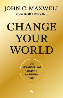 Buchrezension: John C. Maxwell: Change Your World – Die Veränderung beginnt an deinem Tisch