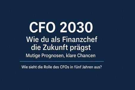 CFO 2030: Wie du als Finanzchef die Zukunft prägst – Mutige Prognosen, klare Chancen Wie sieht die Rolle des CFOs in fünf Jahren aus?