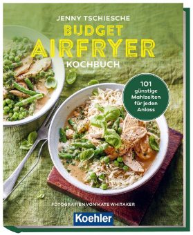Kostengünstiger Genuss aus der Heißluftfritteuse: Das „Budget Airfryer Kochbuch“ von Bestsellerautorin Jenny Tschiesche jetzt bei Koehler erhältlich