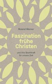Buchrezension – Roland Werner: Faszination frühe Christen  … und ihre Strahlkraft für unsere Zeit