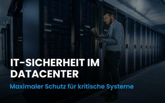 IT-Sicherheit im Datacenter: Maximale Sicherheit für geschäftskritische IT-Infrastrukturen