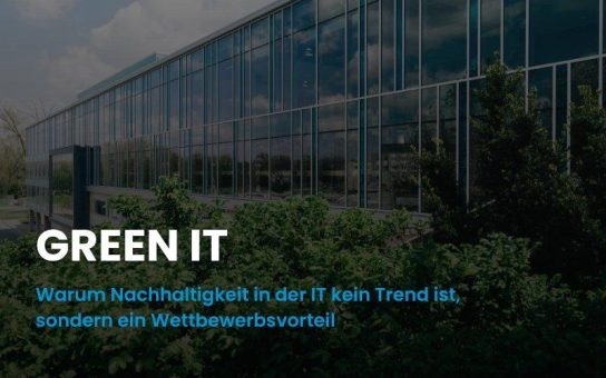 Green IT: Warum Nachhaltigkeit in der IT kein Trend ist, sondern ein Wettbewerbsvorteil